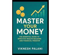 Master Your Money: The Essential Guide to Effective Wealth Building and Financial Freedom