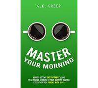 Master Your Morning: How To Become Unstoppable Using These Simple Changes To Your Morning Routine, Even If You're A Parent With A 9-5.