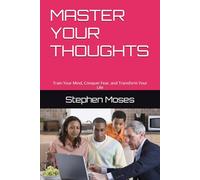 MASTER YOUR THOUGHTS: Train Your Mind, Conquer Fear, and Transform Your Life