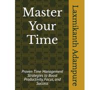 Master Your Time: Build Habits That Shape Success: Time Management Strategies to Boost Productivity, Focus, and Success