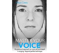 Master Your Voice: My Personal Approach To More Skill And Depth In Singing - Beyond Perfect Technique!