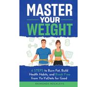 Master Your Weight: 6 Steps to Burn Fat, Build Healthy Habits, and Break Free from Yo-Yo Diets for Good