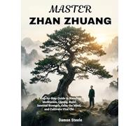 MASTER ZHAN ZHUANG: A Step-by-Step Guide to Standing Meditation, Qigong, Build Internal Strength, Calm the Mind, and Cultivate Vital Chi