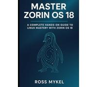 Master Zorin OS 18: A Complete Hands-On Guide to Linux Mastery with Zorin OS 18