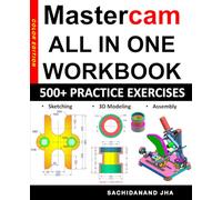 Mastercam All-in-One Workbook: Includes 500+ Practice Exercises to Master Mastercam in Sketching, 3D Modeling & Assembly Modeling