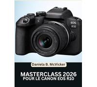 Masterclass Canon Eos R10 2026: Le manuel complet, étape par étape, pour les débutants et les seniors afin de maîtriser chaque fonctionnalité, outil et technique créative