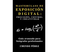 MASTERCLASS DE EXPOSICIÓN DIGITAL: PRECISIÓN, CONTROL Y CREATIVIDAD: Una práctica guía de bolsillo que ofrece al fotógrafo profesional un enfoque ... para dominar la exposición fotográfica