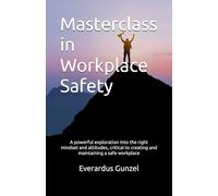 Masterclass in Workplace Safety: A powerful exploration into the right mindsets and attitudes, critical to creating and maintaining a safe workplace