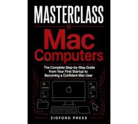 Masterclass: Mac Computers for Beginners: The Complete Step-by-Step Guide from Your First Startup to Becoming a Confident Mac User