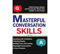 Masterful conversation skills: Speaking with Confidence, Listening Deeply, Building Trust, and Creating Meaningful Conversations in Every Situation