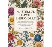 Masterful Flower Embroidery: This book features 200 floral design projects with guidance for exploring color, texture, and creative techniques