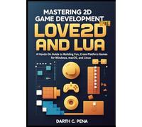 Mastering 2D Game Development with Love2D and Lua: A Hands-On Guide to Building Fun, Cross-Platform Games for Windows, macOS, and Linux