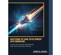 MASTERING 2D GAME DEVELOPMENT WITH MONOGAME: CROSS-PLATFORM RENDERING AND INDIE ENGINE DESIGN
