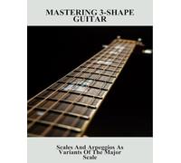 Mastering 3-Shape Guitar: Scales And Arpeggios As Variants Of The Major Scale