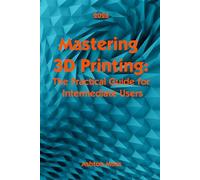 Mastering 3D Printing 2025: The Practical Guide for Intermediate Users