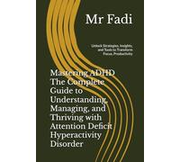 Mastering ADHD The Complete Guide to Understanding, Managing, and Thriving with Attention Deficit Hyperactivity Disorder: Unlock Strategies, Insights, and Tools to Transform Focus, Productivity