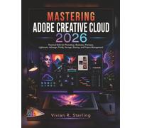 Mastering Adobe Creative Cloud 2026: Practical Skills for Photoshop, Illustrator, Premiere, Lightroom, InDesign, Firefly, Storage, Sharing, and Project Management