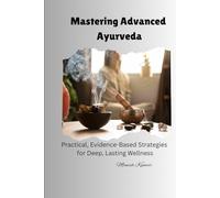 Mastering Advanced Ayurveda: Practical, Evidence-Based Strategies for Deep, Lasting Wellness