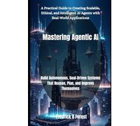 Mastering Agentic AI: Build Autonomous, Goal-Driven Systems That Reason, Plan, and Improve Themselves