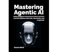 Mastering Agentic AI: Build Intelligent Autonomous Python Systems and RAG Pipelines with LLMs, LlamaIndex, and LangChain