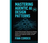 MASTERING AGENTIC AI DESIGN PATTERNS: THE COMPLETE DEVELOPER’S BLUEPRINT FOR BUILDING, SCALING, AND AUTOMATING INTELLIGENT MULTI-AGENT SYSTEMS WITH LANGGRAPH, AUTOGEN, AND MCP FRAMEWORKS