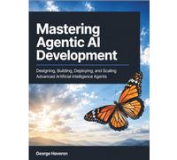 Mastering Agentic AI Development: Designing, Building, Deploying, and Scaling Advanced Artificial Intelligence Agents