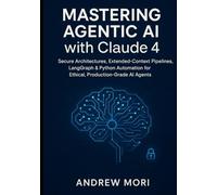 Mastering Agentic AI with Claude 4: Secure Architectures, Extended-Context Pipelines, LangGraph & Python Automation for Ethical, Production-Grade AI Agents