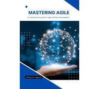 Mastering Agile: A Comprehensive Guide To Agile Software Development