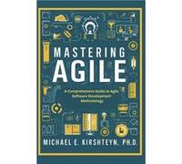 Mastering Agile A Comprehensive Guide to Agile Software Development Methodology. - Michael E Kirshteyn Ph.D - Amazon Digital Services LLC KDP - Livre en A Michael E Kirshteyn Ph.DMichael E Kirshteyn P