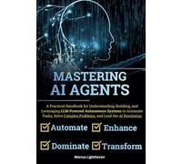 Mastering AI Agents: A Practical Handbook for Understanding, Building, and Leveraging LLM-Powered Autonomous Systems to Automate Tasks, Solve Complex Problems, and Lead the AI Revolution