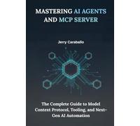 Mastering AI Agents and MCP Server: The Complete Guide to Model Context Protocol, Tooling, and Next-Gen AI Automation