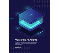 Mastering Ai Agents: Harnessing Intelligent Automation And Machine Learning For Enhanced Decision-Making And Smart Solutions