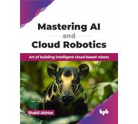 Mastering AI and Cloud Robotics: Art of building intelligent cloud-based robots (English Edition)