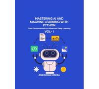 Mastering AI and Machine Learning with Python: From Fundamentals to Advanced Deep Learning Vol- I