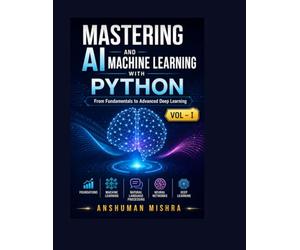 Mastering AI and Machine Learning with Python: From Fundamentals to Advanced Deep Learning Vol- I