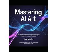 Mastering AI Art: 10 Insider Secrets to Creating Stunning Digital Images with Artificial Intelligence