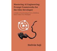 Mastering AI Engineering: Prompt Frameworks for the Elite Developer: A Guide to Transforming AI into a $300/Hour Silicon Valley Force Multiplier