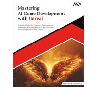 Mastering AI Game Development with Unreal: Unleash Creativity, Empower Gameplay, and Transform Player Experiences with Advanced AI Techniques in Unreal Engine (English Edition)