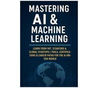 Mastering Ai & Machine Learning: Learn From Mit, Stanford & Global Startups Tools, Certifications & Career Paths For The Ai-Driven World