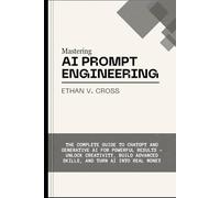 Mastering AI Prompt Engineering: The Complete Guide to ChatGPT and Generative AI for POWERFUL RESULTS- Unlock Creativity, Build Advanced Skills, and Turn AI into Real Money