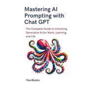 Mastering AI Prompting with Chat GPT: The Complete Guide to Unlocking Generative AI for Work, Learning, and Life