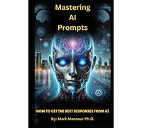Mastering AI Prompts: Your comprehensive guide to: How to Get the Best Responses from AI
