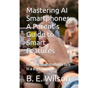 Mastering AI Smartphones: A Parent’s Guide to Smart Features: Keeping your students safe in a digital world