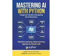 Mastering AI with Python: A Beginner’s Guide to Machine Learning, Deep Learning, Generative AI, LLMs, and AI Agents