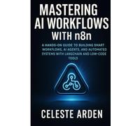 Mastering AI Workflows with n8n: A HANDS-ON GUIDE TO BUILDING SMART WORKFLOWS, AI AGENTS, AND AUTOMATED SYSTEMS WITH LANGCHAIN AND LOW-CODE TOOLS