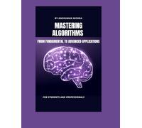 Mastering algorithms from fundamental to advanced applications: For students and professionals