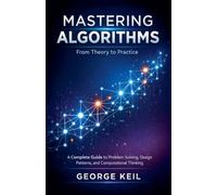 Mastering Algorithms: From Theory to Practice: A Complete Guide to Problem Solving, Design Patterns, and Computational Thinking