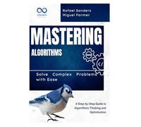 Mastering Algorithms: Solve Complex Problems with Ease: A Step-by-Step Guide to Algorithmic Thinking and Optimization