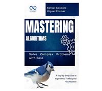 Mastering Algorithms: Solve Complex Problems with Ease: A Step-by-Step Guide to Algorithmic Thinking and Optimization