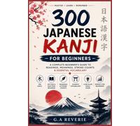 Mastering All 300 Japanese Kanji for Beginners: A Complete JLPT N5-N4 Core Kanji's Beginner's Guide with Readings, Meanings, Stroke Counts & Essential Vocabulary for Easy Japanese Learning